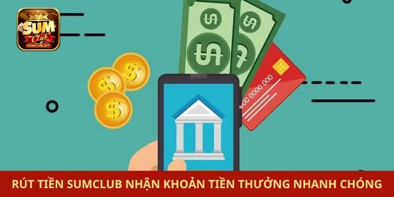 Rút Tiền SUMCLUB Nhận Khoản Tiền Thưởng Nhanh Chóng